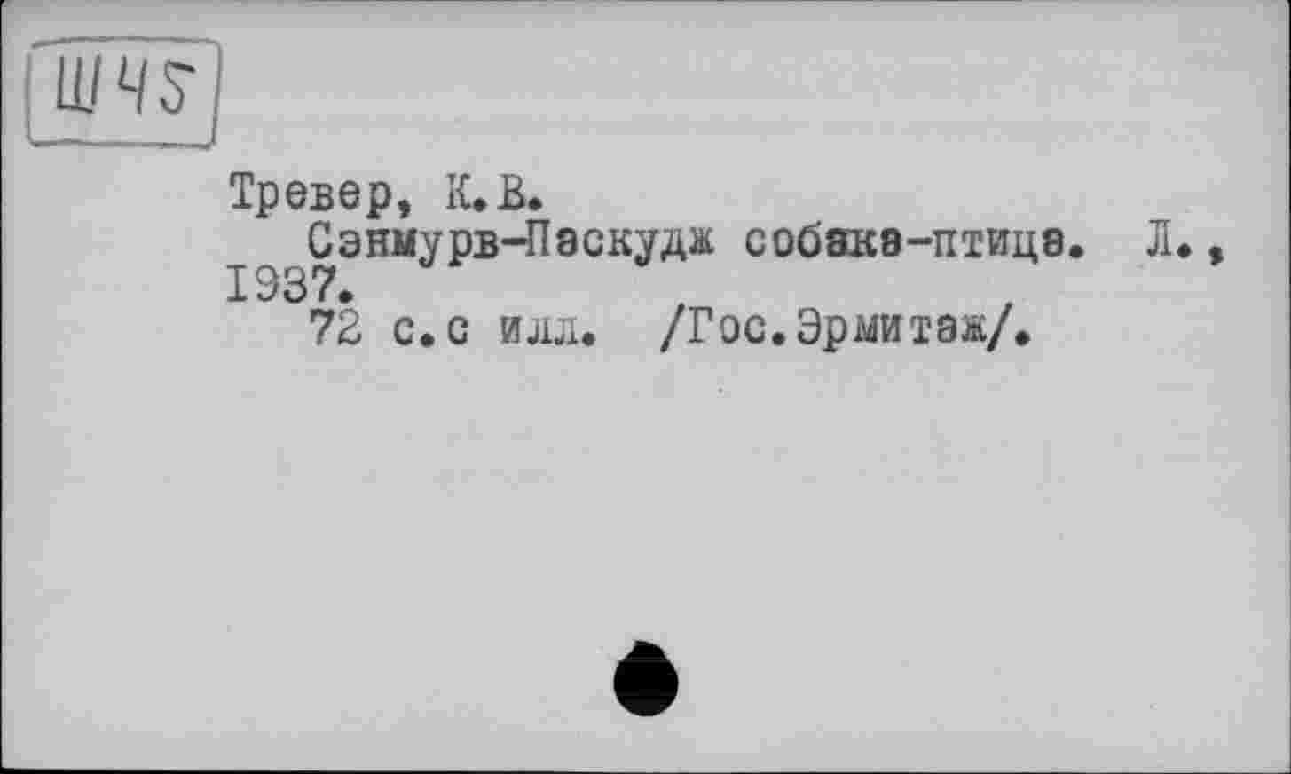 ﻿Тревер, К. В.
Сэнмурв-Пэскудж собака-птица. 1937.
72 с. с илл. /Гос.Эрмитаж/.